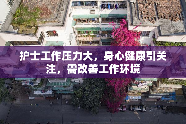 护士工作压力大，身心健康引关注，需改善工作环境