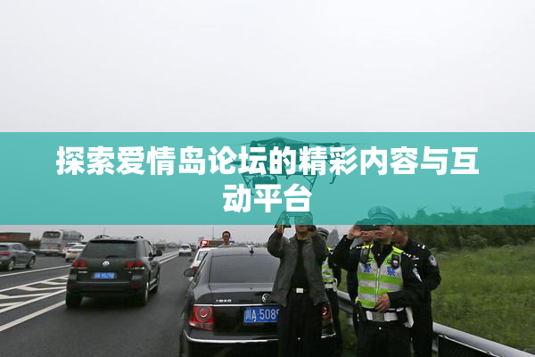探索爱情岛论坛的精彩内容与互动平台