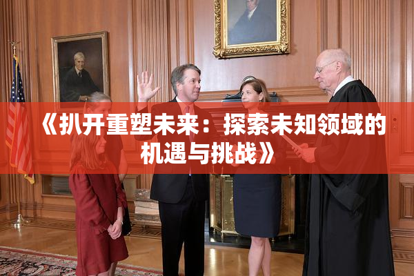 《扒开重塑未来：探索未知领域的机遇与挑战》