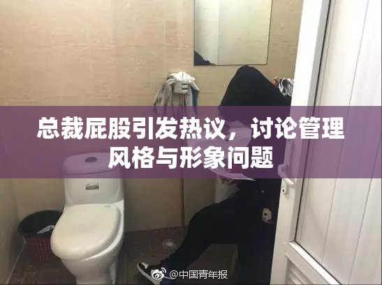 总裁屁股引发热议，讨论管理风格与形象问题