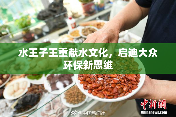 水王子王重献水文化，启迪大众环保新思维