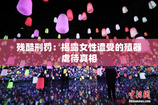 残酷刑罚：揭露女性遭受的殖器虐待真相
