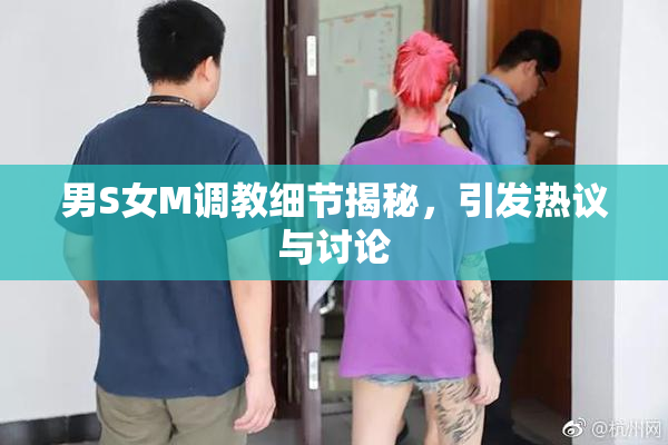男S女M调教细节揭秘，引发热议与讨论