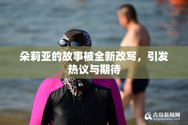 朵莉亚的故事被全新改写，引发热议与期待