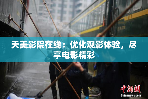 天美影院在线：优化观影体验，尽享电影精彩