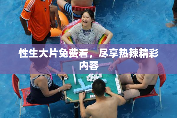 性生大片免费看，尽享热辣精彩内容