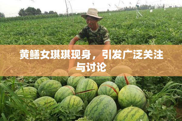 黄鳝女琪琪现身，引发广泛关注与讨论