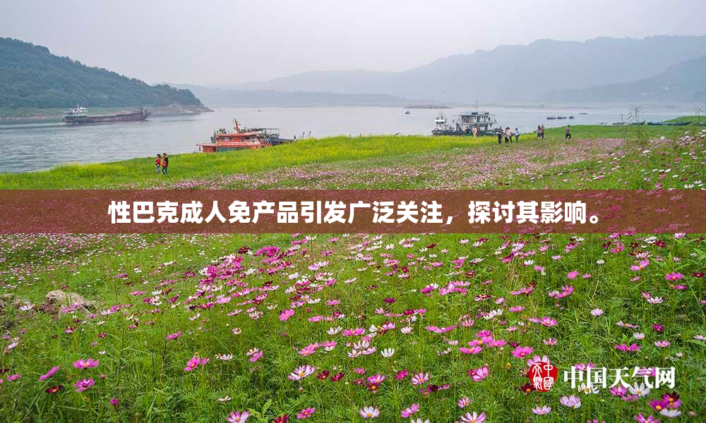 性巴克成人免产品引发广泛关注，探讨其影响。