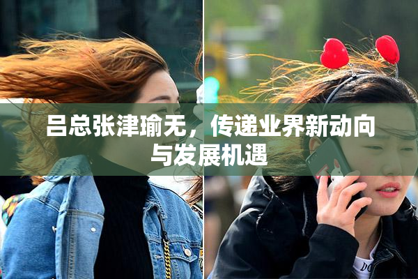 吕总张津瑜无，传递业界新动向与发展机遇