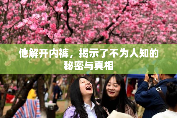 他解开内裤，揭示了不为人知的秘密与真相