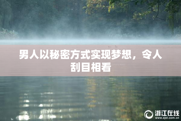男人以秘密方式实现梦想，令人刮目相看