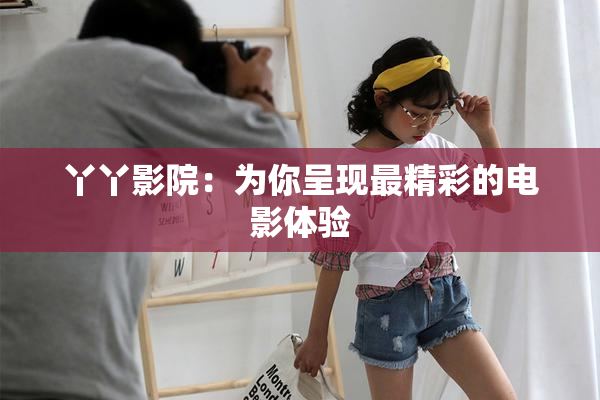 丫丫影院：为你呈现最精彩的电影体验