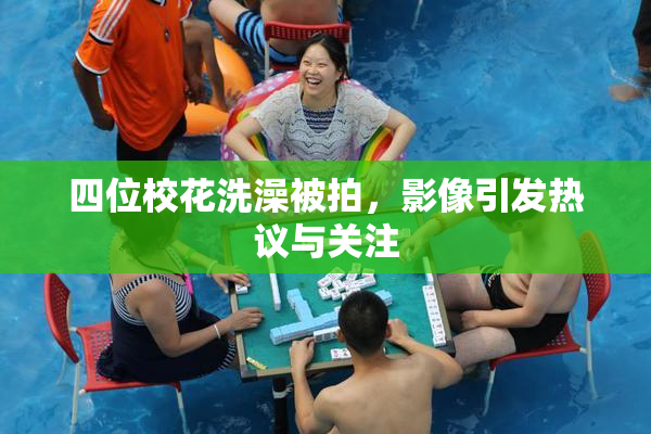 四位校花洗澡被拍，影像引发热议与关注