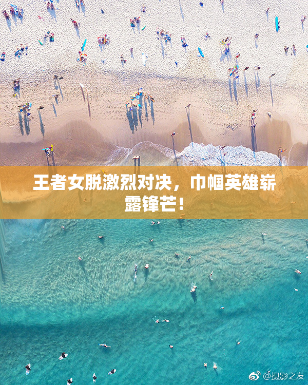 王者女脱激烈对决，巾帼英雄崭露锋芒！
