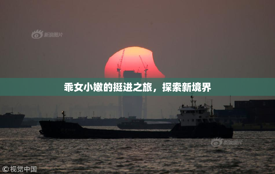 乖女小嫩的挺进之旅，探索新境界