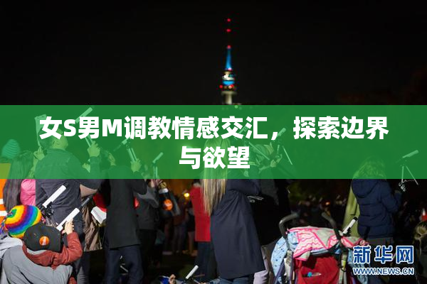 女S男M调教情感交汇，探索边界与欲望
