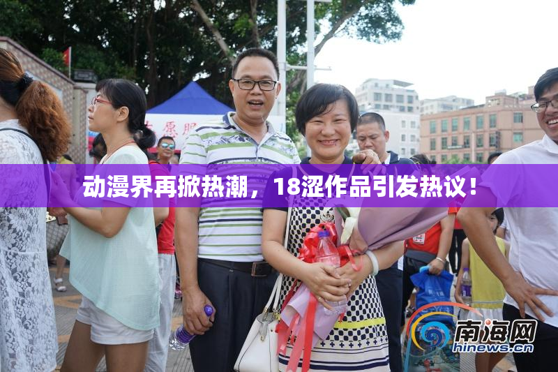 动漫界再掀热潮，18涩作品引发热议！