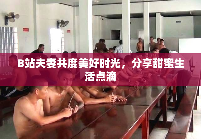 B站夫妻共度美好时光，分享甜蜜生活点滴