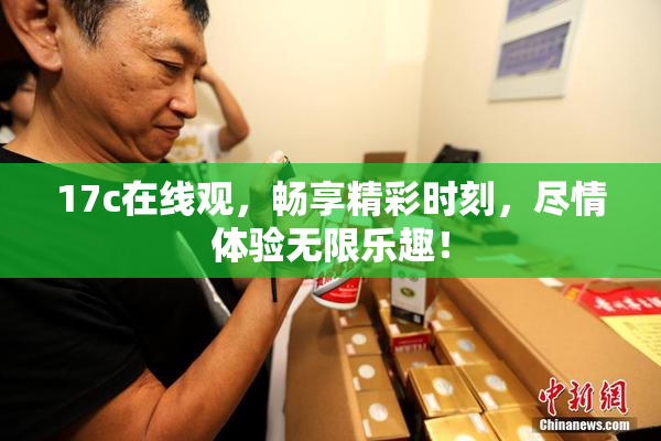 17c在线观，畅享精彩时刻，尽情体验无限乐趣！