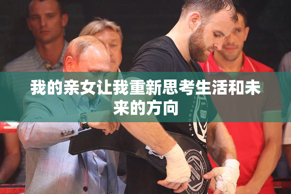 我的亲女让我重新思考生活和未来的方向
