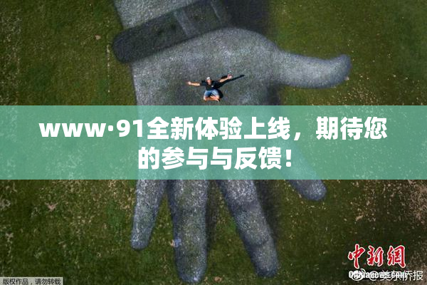 www·91全新体验上线，期待您的参与与反馈！