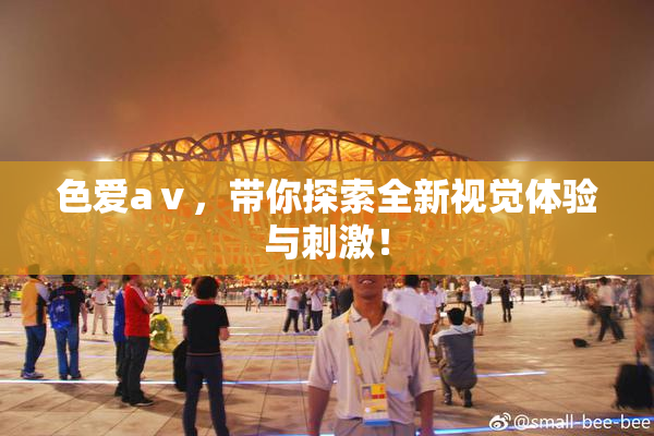 色爱aⅴ，带你探索全新视觉体验与刺激！