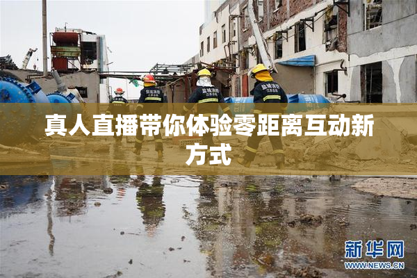 真人直播带你体验零距离互动新方式
