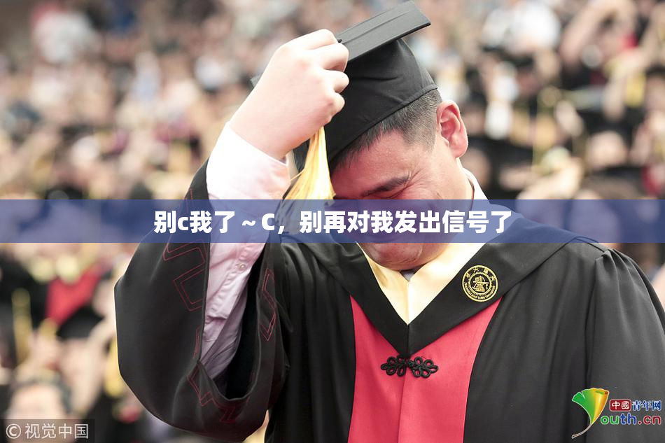 别c我了～C，别再对我发出信号了