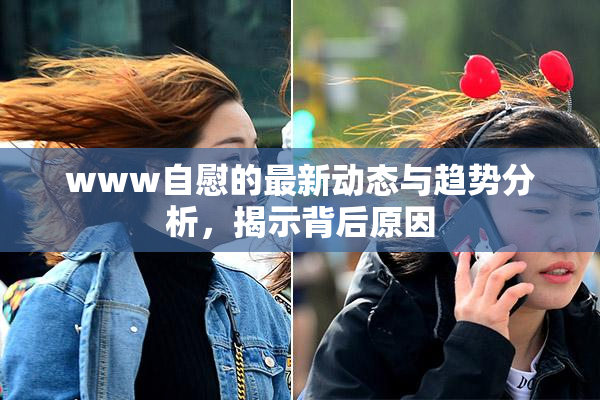 www自慰的最新动态与趋势分析，揭示背后原因