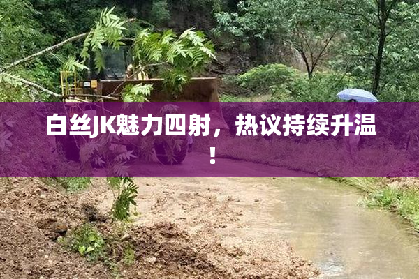 白丝JK魅力四射，热议持续升温！
