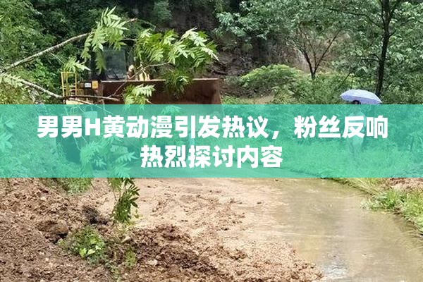 男男H黄动漫引发热议，粉丝反响热烈探讨内容