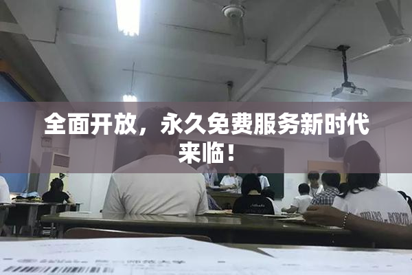 全面开放，永久免费服务新时代来临！