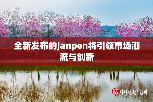 全新发布的janpen将引领市场潮流与创新