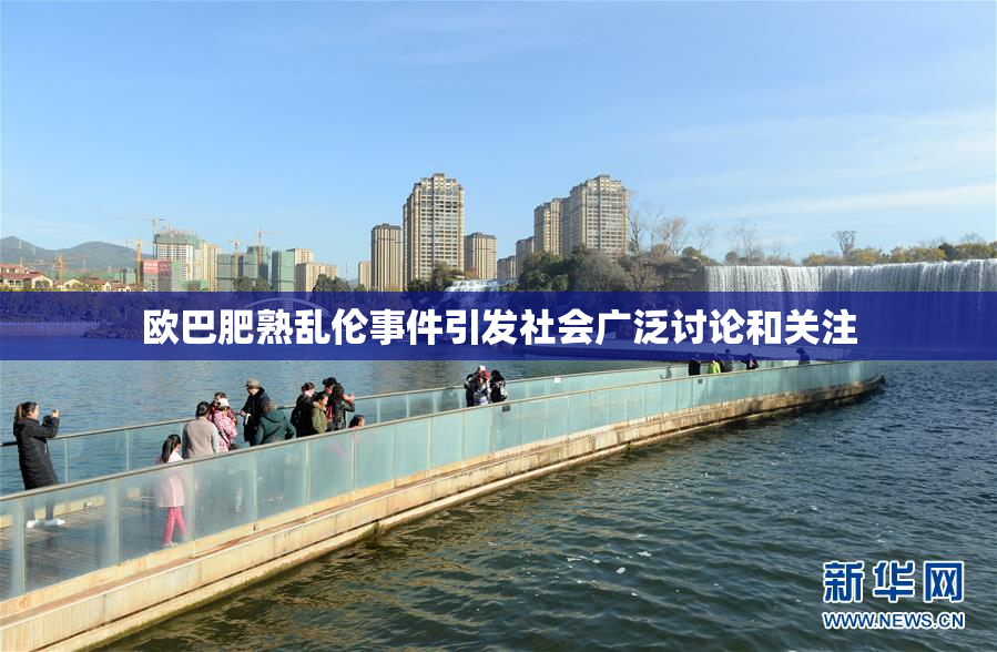 欧巴肥熟乱伦事件引发社会广泛讨论和关注