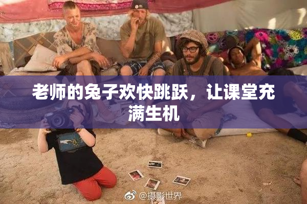 老师的兔子欢快跳跃，让课堂充满生机