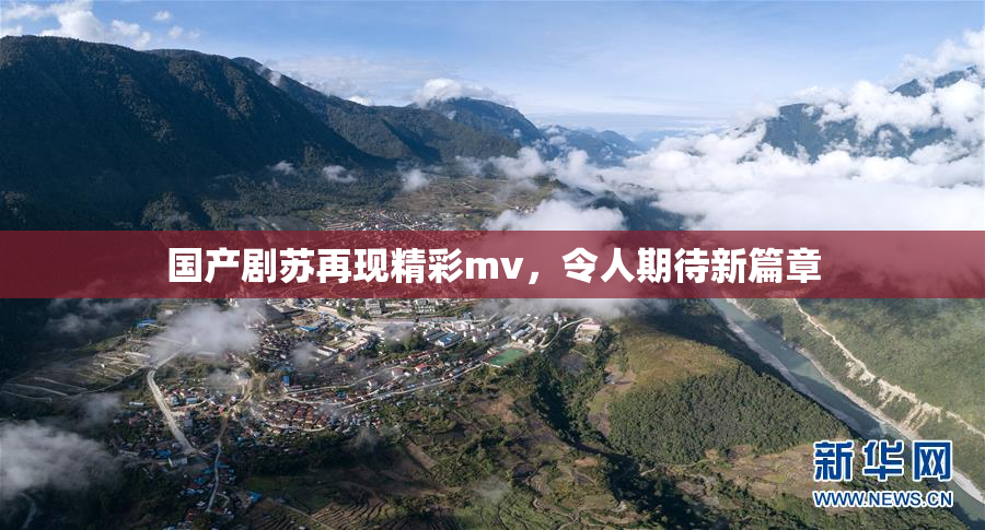 国产剧苏再现精彩mv，令人期待新篇章