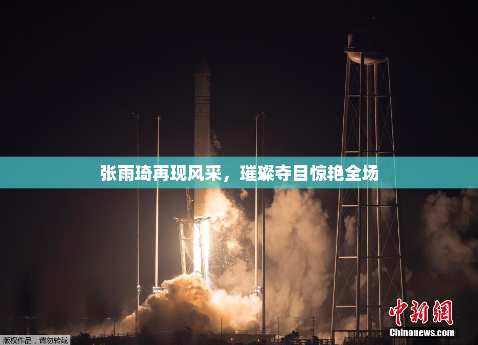 张雨琦再现风采，璀璨夺目惊艳全场