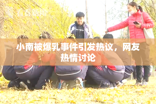 小南被爆乳事件引发热议，网友热情讨论