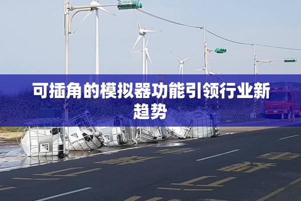 可插角的模拟器功能引领行业新趋势