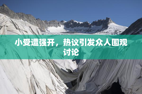 小受遭强开，热议引发众人围观讨论