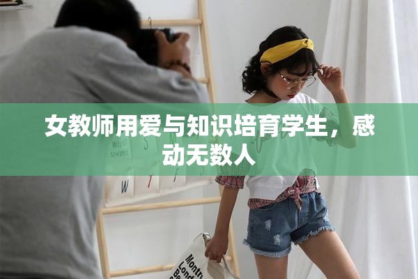 女教师用爱与知识培育学生，感动无数人