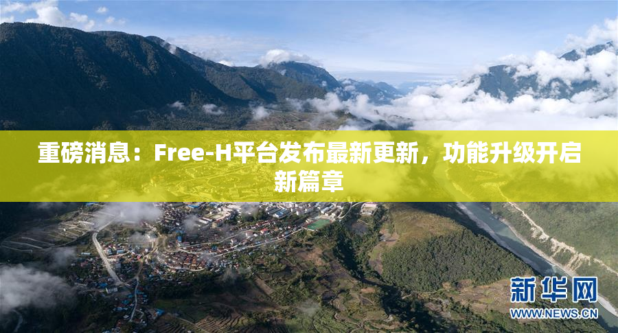 重磅消息：Free-H平台发布最新更新，功能升级开启新篇章