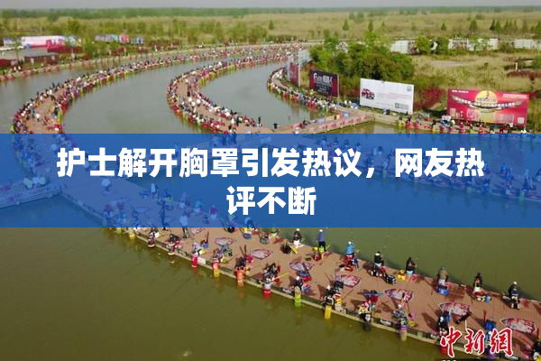 护士解开胸罩引发热议，网友热评不断