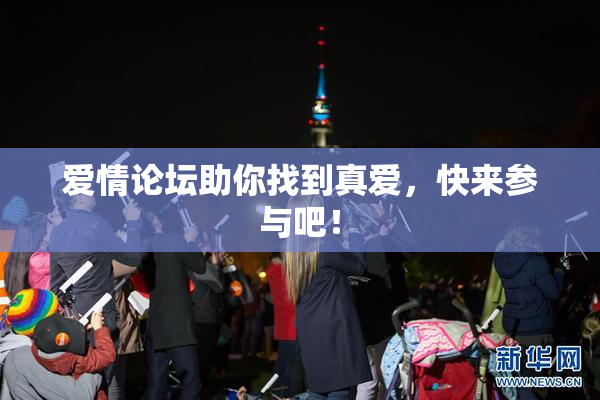 爱情论坛助你找到真爱，快来参与吧！