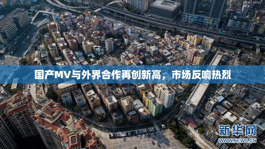 国产MV与外界合作再创新高，市场反响热烈