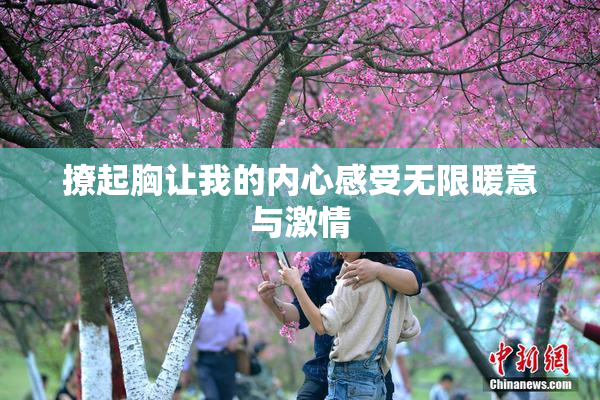 撩起胸让我的内心感受无限暖意与激情