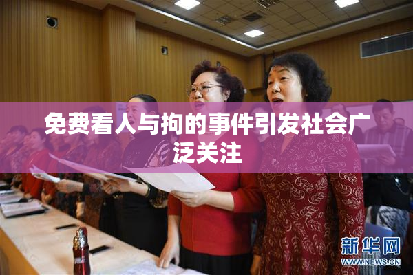 免费看人与拘的事件引发社会广泛关注