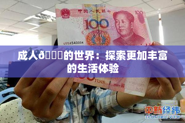 成人🍆的世界：探索更加丰富的生活体验