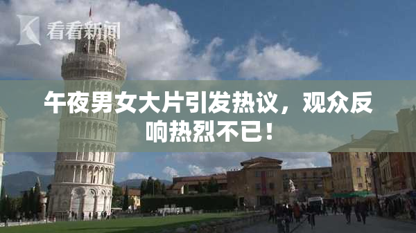 午夜男女大片引发热议，观众反响热烈不已！