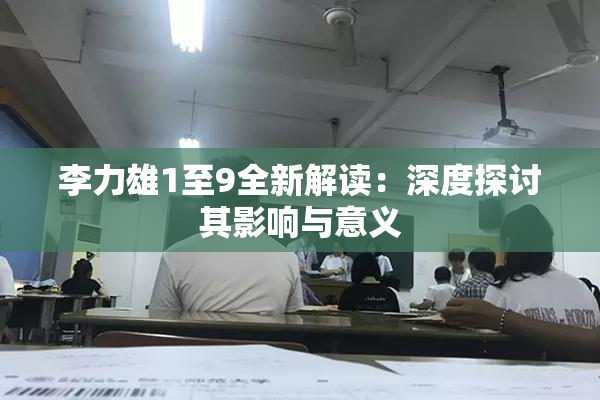 李力雄1至9全新解读：深度探讨其影响与意义